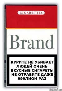 Курите не убивает людей очень вкусные сигареты не отравите даже 999лион раз