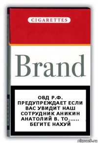 ОВД Р.Ф. Предупреждает если вас увидит наш сотрудник Аникин Анатолий В. то...... бегите нахуй