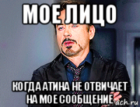 мое лицо когда атина не отвичает на мое сообщение