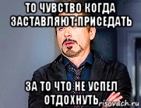 то чувство когда заставляют приседать за то что не успел отдохнуть