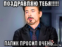 поздравляю тебя!!!!! палик просил очень.....