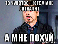 то чувство , когда мне сигналят а мне похуй