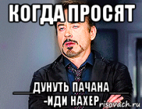 когда просят ___дунуть пачана___ -иди нахер