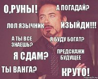 О,руны! А погадай? А ты все знаешь? Ты Ванга? Предскажи будущее Я буду богат? Я сдам? Круто! Лол язычник Изыйди!!!