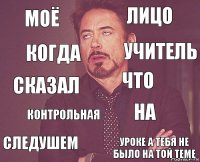 Моё Лицо Сказал следушем На что контрольная уроке а тебя не было на той теме Когда Учитель