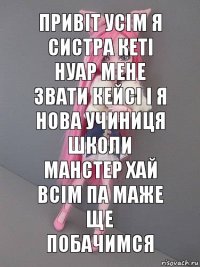 привіт усім я систра кеті нуар мене звати кейсі і я нова учиниця школи манстер хай всім па маже ще побачимся