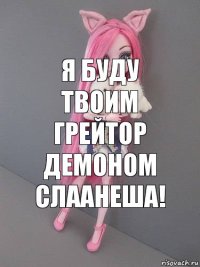 Я буду твоим Грейтор Демоном слаанеша!