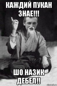 каждий пукан знае!!! шо назик дебел!!