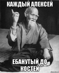 каждый алексей ебанутый до костей