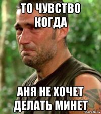 то чувство когда аня не хочет делать минет