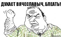 Духаст Вячеславыч, блеать!