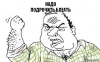 НАДО
ПОДРОЧИТЬ БЛЕАТЬ