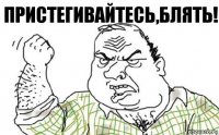 ПРИСТЕГИВАЙТЕСЬ,БЛЯТЬ!