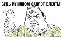 Будь мужиком, задрот, блеать!