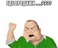 где продажи ......???? 