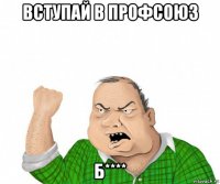 вступай в профсоюз б****