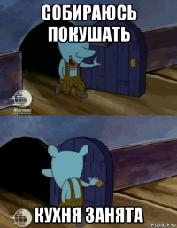 собираюсь покушать кухня занята