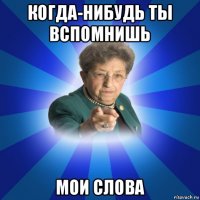 когда-нибудь ты вспомнишь мои слова