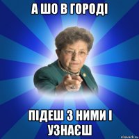 а шо в городі підеш з ними і узнаєш