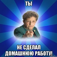 ты не сделал домашнюю работу!