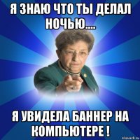 я знаю что ты делал ночью.... я увидела баннер на компьютере !