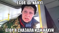 egor idi nahyi егор я сказала иди нахуй