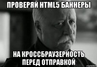 проверяй html5 баннеры на кроссбраузерность перед отправкой