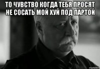 то чувство когда тебя просят не сосать мой хуй под партой 