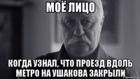 моё лицо когда узнал, что проезд вдоль метро на ушакова закрыли