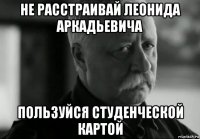 не расстраивай леонида аркадьевича пользуйся студенческой картой