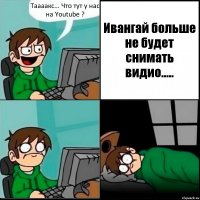 Таааакс... Что тут у нас на Youtube ? Ивангай больше не будет снимать видио.....