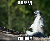 я перед роллом