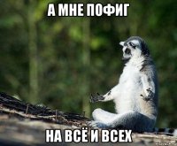 а мне пофиг на всё и всех