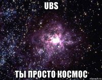 ubs ты просто космос