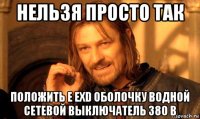 нельзя просто так положить е exd оболочку водной сетевой выключатель 380 в