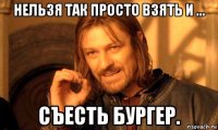 нельзя так просто взять и ... съесть бургер.