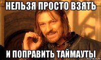 нельзя просто взять и поправить таймауты