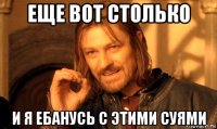 еще вот столько и я ебанусь с этими суями