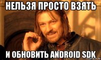 нельзя просто взять и обновить android sdk