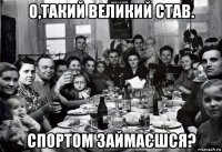 о,такий великий став. спортом займаєшся?