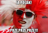 ja polak! prze,prze,prze!!!