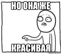 но она же красивая