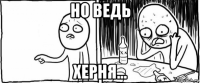 но ведь херня...