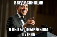 введу санкции и выебу чмырёныша путина