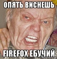 опять виснешь firefox ебучий