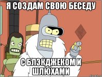 я создам свою беседу с блэкджеком и шлюхами