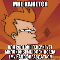 мне кажется или ролевик генерирует миллионы мыслей, когда ему надо оправдаться