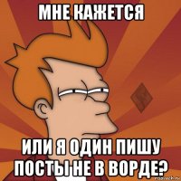 мне кажется или я один пишу посты не в ворде?
