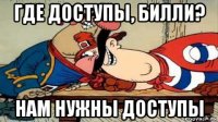 где доступы, билли? нам нужны доступы
