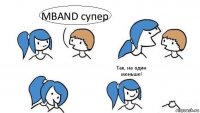 MBAND супер   Так, на один меньше!